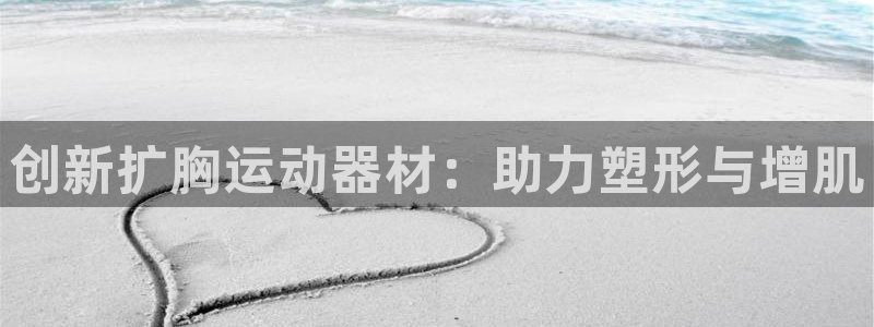 凯捷体育软件：创新扩胸运动器材：助力塑形与增肌