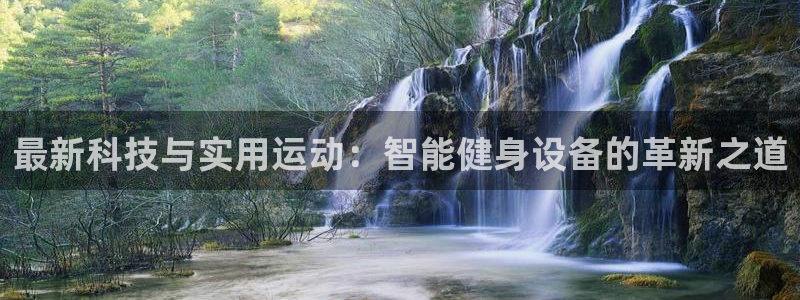 凯捷体育平台APP：最新科技与实用运动：智能健身设备