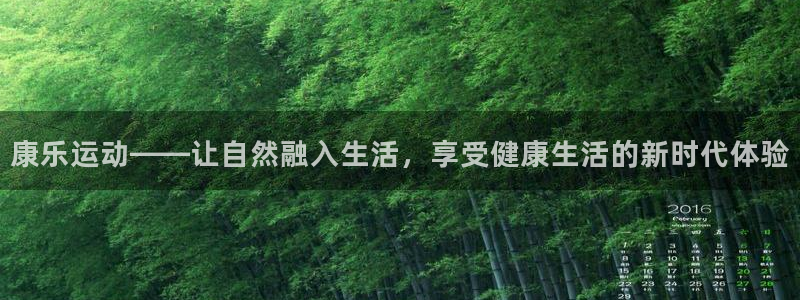 凯捷体育招商电话地址是多少：康乐运动——让自然融入生