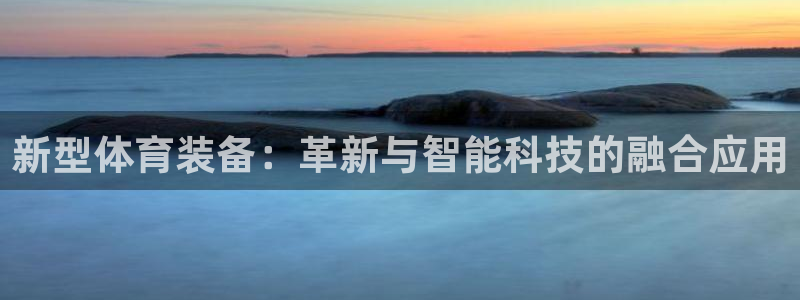 注册凯捷体育：新型体育装备：革新与智能科技的融合应用