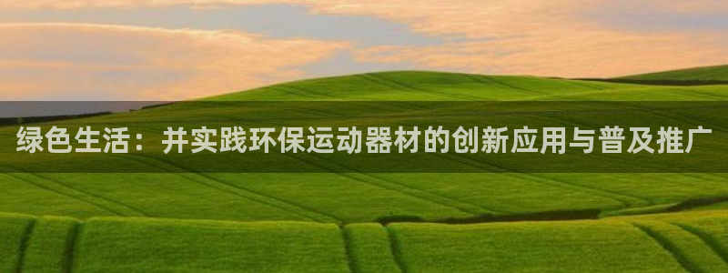 凯捷体育注册：绿色生活：并实践环保运动器材的创新应用