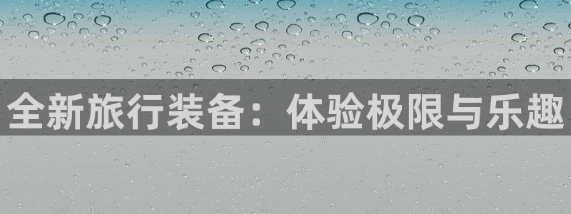 凯捷体育软件：全新旅行装备：体验极限与乐趣