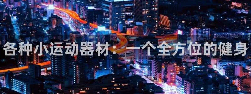 凯捷体育平台APP：各种小运动器材：一个全方位的健身