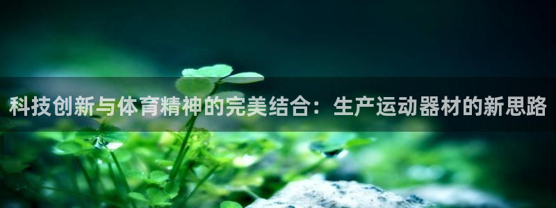 凯捷体育联系电话：科技创新与体育精神的完美结合：生产