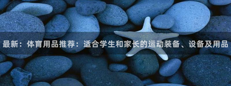 凯捷体育集团官网首页：最新：体育用品推荐：适合学生和