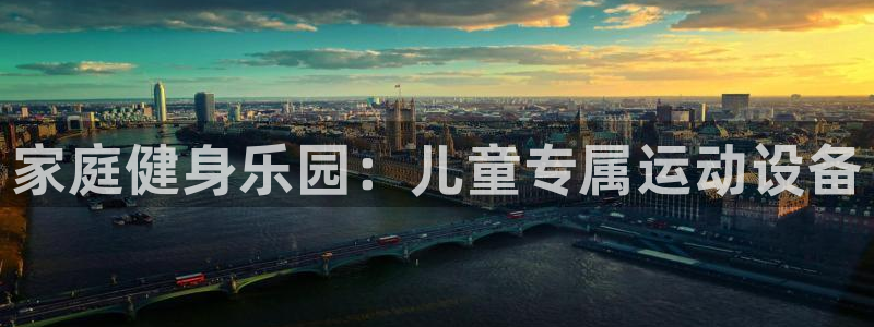 凯捷体育官网：家庭健身乐园：儿童专属运动设备