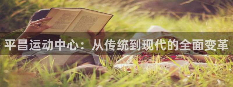 凯捷体育集团官网首页：平昌运动中心：从传统到现代的全面变革