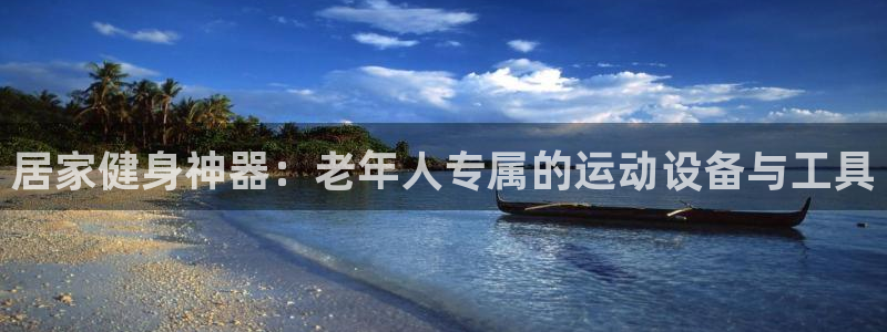 海南凯捷体育发展怎么样：居家健身神器：老年人专属的运