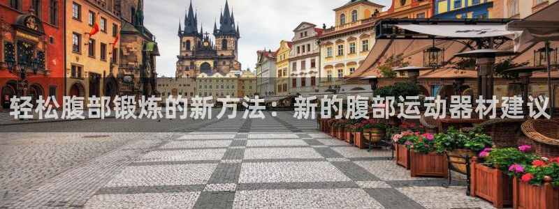 凯捷体育招商电话号码是多少号：轻松腹部锻炼的新方法：