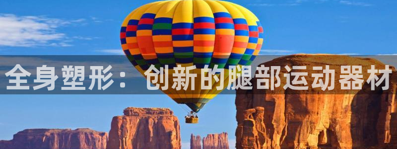 凯捷体育平台是正规平台吗知乎：全身塑形：创新的腿部运