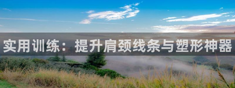 凯捷体育平台假的吗是真的吗：实用训练：提升肩颈线条与