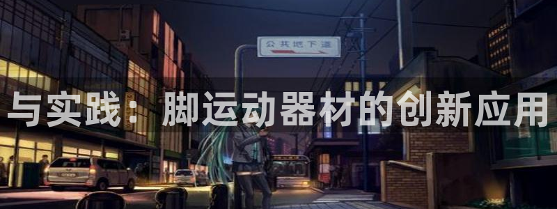 凯捷体育娱乐首页官网下载：与实践：脚运动器材的创新应