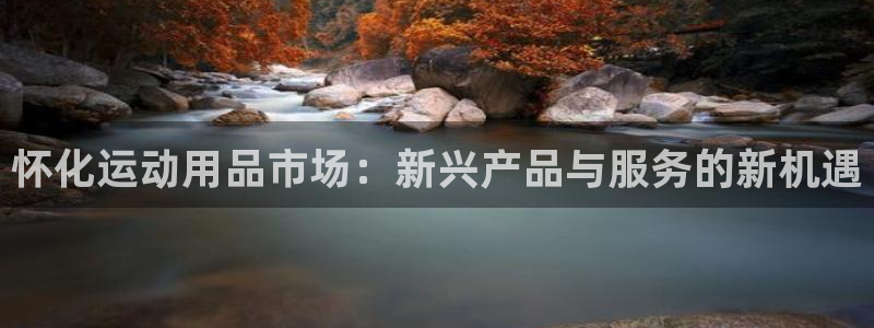 凯捷体育：怀化运动用品市场：新兴产品与服务的新机遇