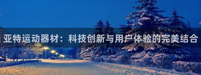 凯捷体育代理：亚特运动器材：科技创新与用户体验的完美