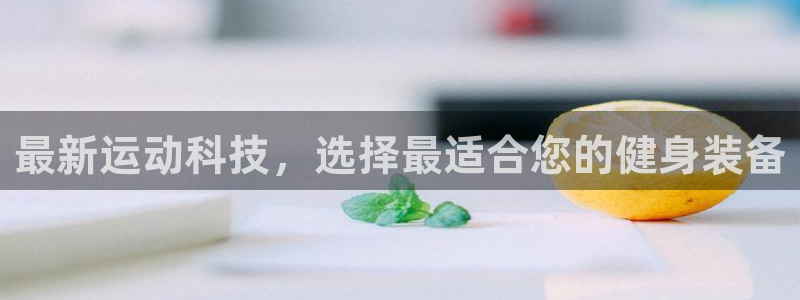 凯捷体育招商电话地址：最新运动科技，选择最适合您的健身装备