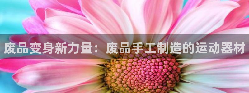 凯捷体育招商电话地址是多少：废品变身新力量：废品手工制造的运