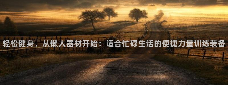 凯捷体育招商电话号码是多少：轻松健身，从懒人器材开始