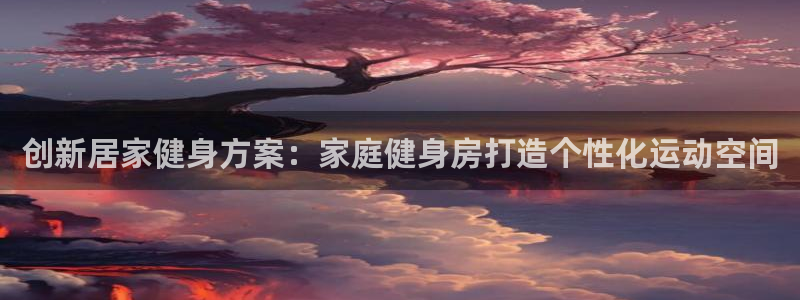 凯捷体育五金厂：创新居家健身方案：家庭健身房打造个性