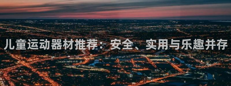 凯捷体育娱乐：儿童运动器材推荐：安全、实用与乐趣并存