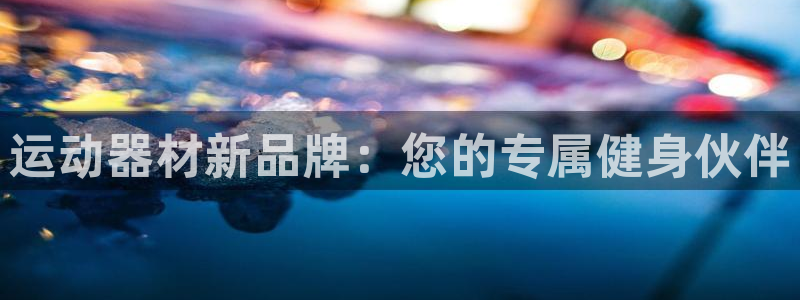 凯捷体育平台注册流程视频：运动器材新品牌：您的专属健