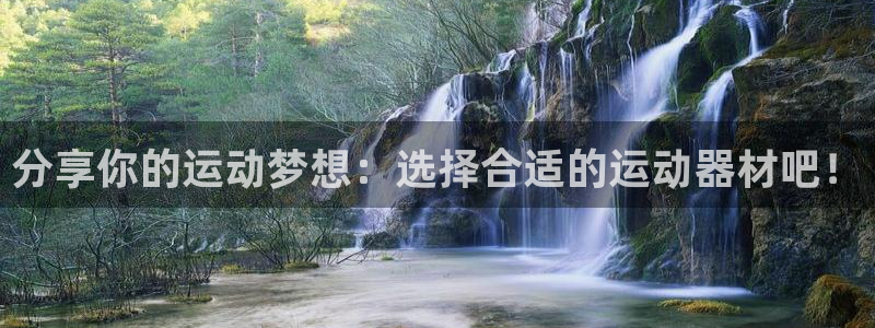 凯捷体育神州：分享你的运动梦想：选择合适的运动器材吧