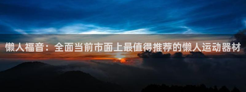 注册凯捷体育：懒人福音：全面当前市面上最值得推荐的懒