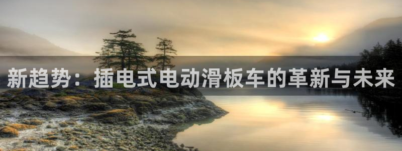 注册凯捷体育：新趋势：插电式电动滑板车的革新与未来