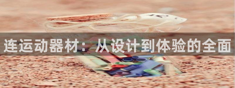 凯捷体育平台APP：连运动器材：从设计到体验的全面