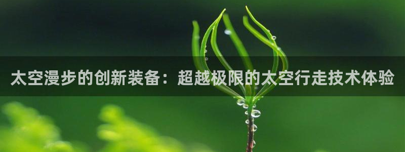 海南凯捷体育发展怎么样：太空漫步的创新装备：超越极限的太空行