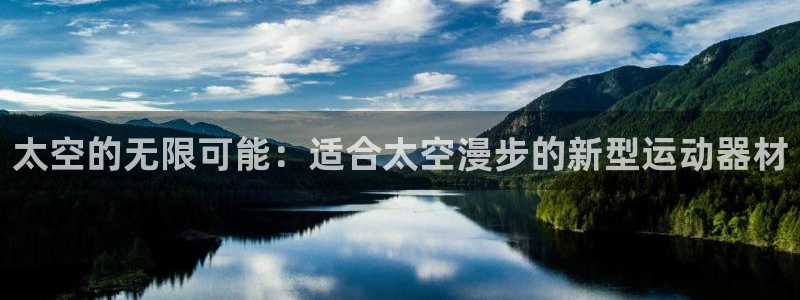 凯捷体育平台是正规平台吗知乎：太空的无限可能：适合太