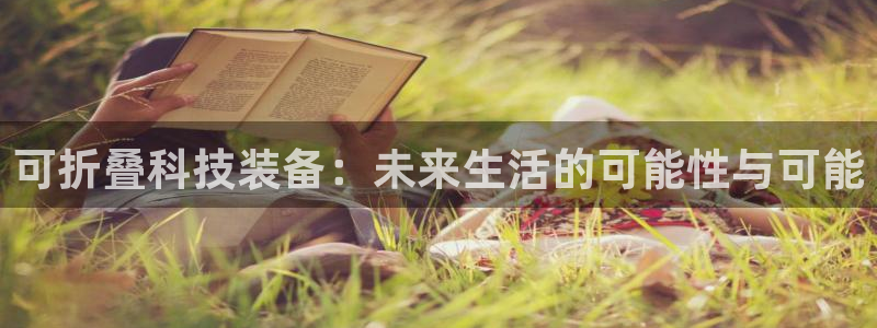 注册凯捷体育：可折叠科技装备：未来生活的可能性与可能