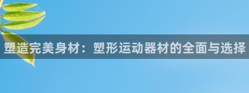 凯捷体育招商电话是多少：塑造完美身材：塑形运动器材的