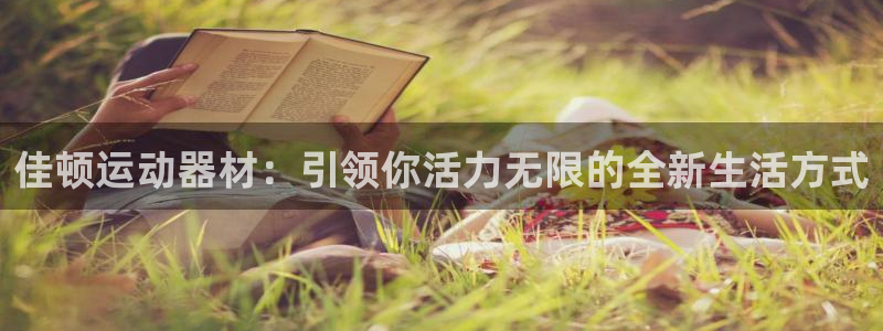 凯捷体育平台是正规平台吗知乎：佳顿运动器材：引领你活