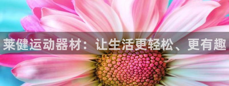 凯捷体育联系电话：莱健运动器材：让生活更轻松、更有趣
