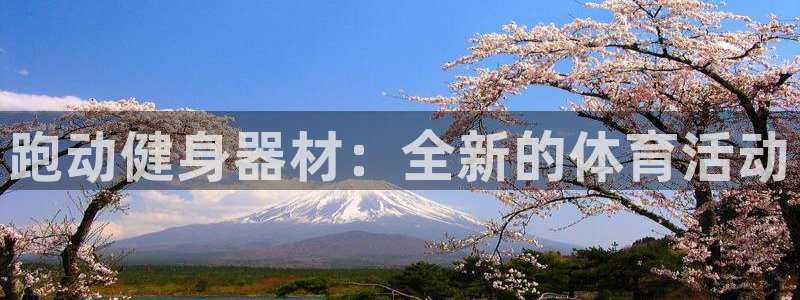 凯捷体育官方客服电话：跑动健身器材：全新的体育活动