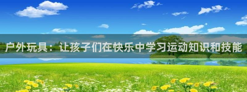 凯捷体育集团：户外玩具：让孩子们在快乐中学习运动知识和技能