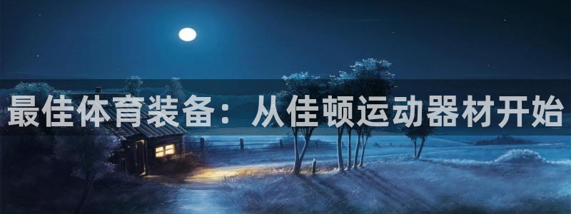 凯捷体育集团官网首页网址：最佳体育装备：从佳顿运动器材开始