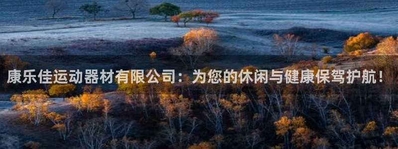 注册凯捷体育：康乐佳运动器材有限公司：为您的休闲与健康保驾护