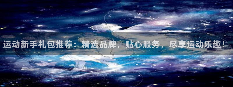 凯捷体育代理：运动新手礼包推荐：精选品牌，贴心服务，尽享运动