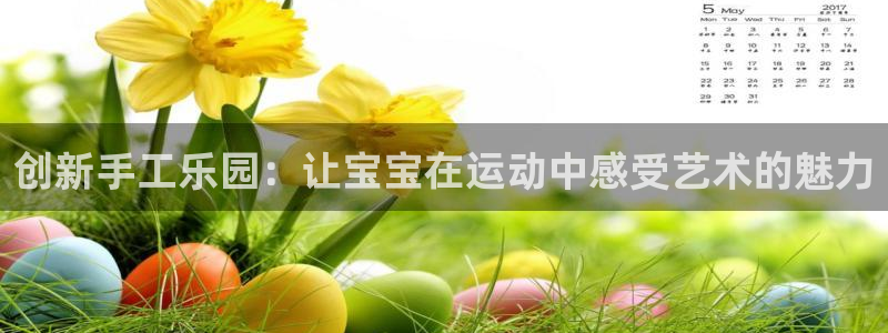 凯捷体育平台APP：创新手工乐园：让宝宝在运动中感受艺术的魅