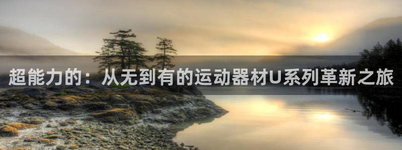 凯捷体育代理：超能力的：从无到有的运动器材U系列革新