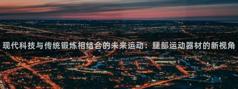 凯捷体育平台假的吗是真的吗吗：现代科技与传统锻炼相结