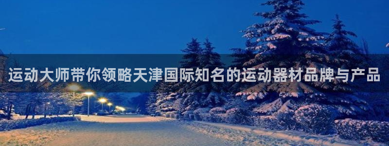 凯捷体育官方客服电话：运动大师带你领略天津国际知名的