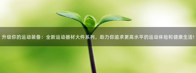 德国凯捷体育集团：升级你的运动装备：全新运动器材大件系列，助