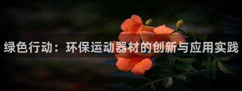 凯捷体育集团官网首页网址：绿色行动：环保运动器材的创