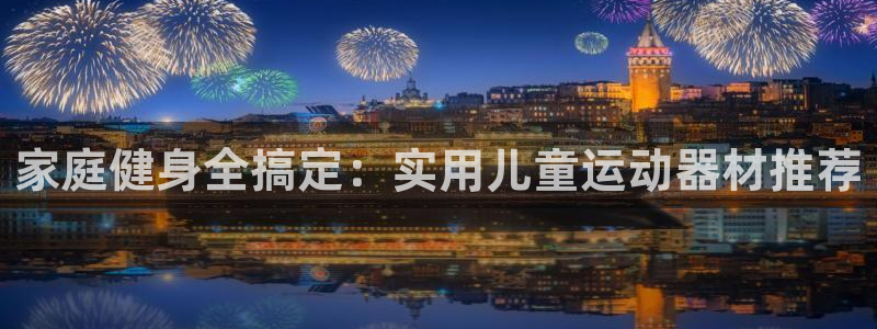 凯捷体育平台注册流程视频：家庭健身全搞定：实用儿童运