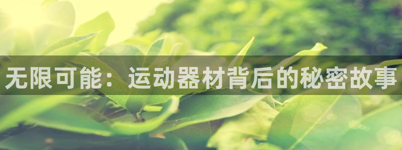 凯捷体育集团官网首页：无限可能：运动器材背后的秘密故事