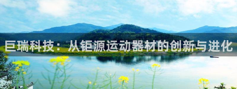 凯捷体育开户：巨瑞科技：从钜源运动器材的创新与进化