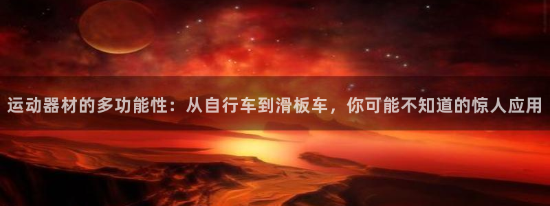 凯捷体育娱乐下载：运动器材的多功能性：从自行车到滑板车，你可