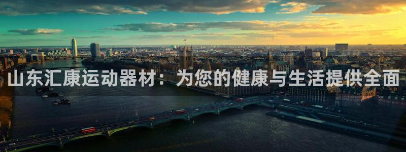 凯捷体育平台注册要钱吗是真的吗：山东汇康运动器材：为您的健康